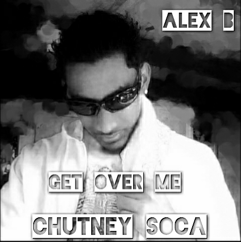 Get Over Me by Alex B (2019 Chutney Soca)