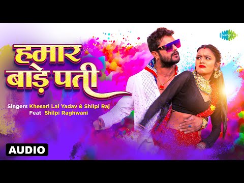 हमार बाड़े पती | Hamar Bade Pati | Audio | Khesari Lal Yadav ft. Shilpi Raghwani | Holi Songs