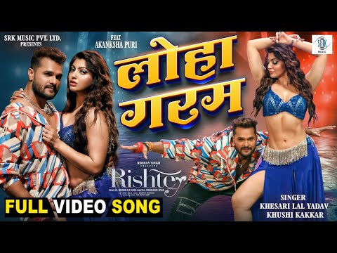 LOHA GARAM | Khesari Lal Yadav, Akanksha Puri | लोहा गरम | RISHTEY | SRK Music | Movie FULL Song